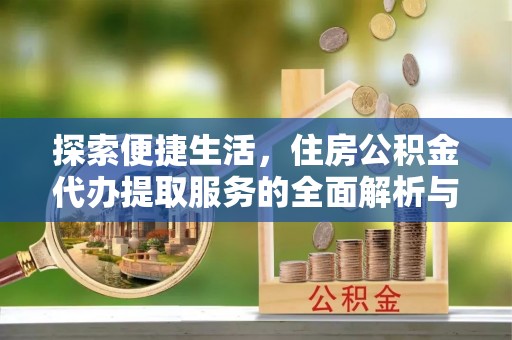 桐乡探索便捷生活，住房公积金代办提取服务的全面解析与优势