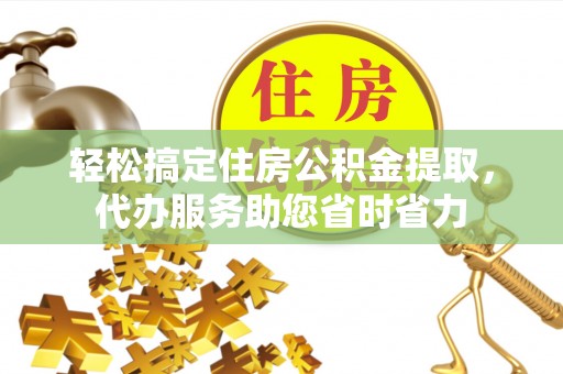 桐乡轻松搞定住房公积金提取，代办服务助您省时省力