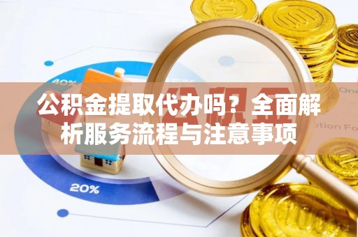 桐乡公积金提取代办吗？全面解析服务流程与注意事项