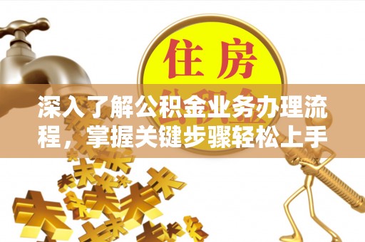 桐乡深入了解公积金业务办理流程，掌握关键步骤轻松上手
