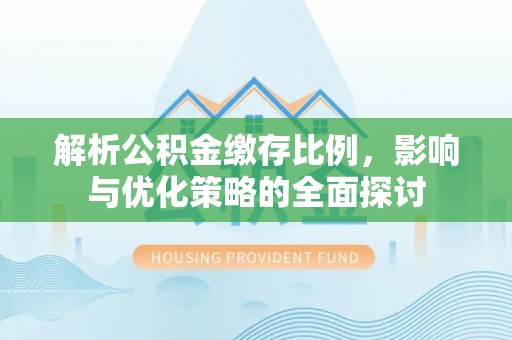 桐乡解析公积金缴存比例，影响与优化策略的全面探讨