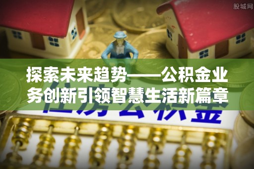 桐乡探索未来趋势——公积金业务创新引领智慧生活新篇章