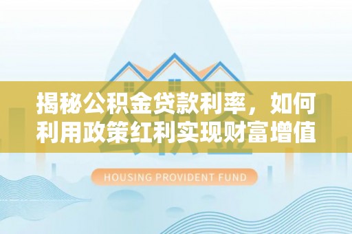 桐乡揭秘公积金贷款利率，如何利用政策红利实现财富增值