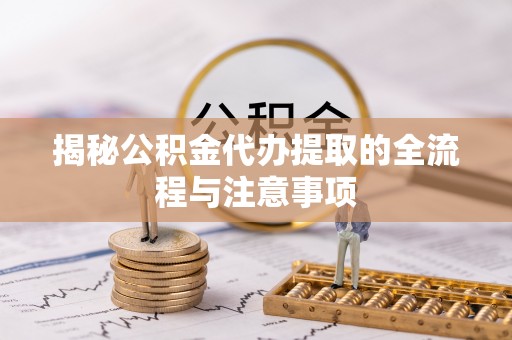 桐乡揭秘公积金代办提取的全流程与注意事项