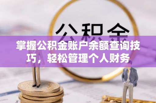 桐乡掌握公积金账户余额查询技巧，轻松管理个人财务
