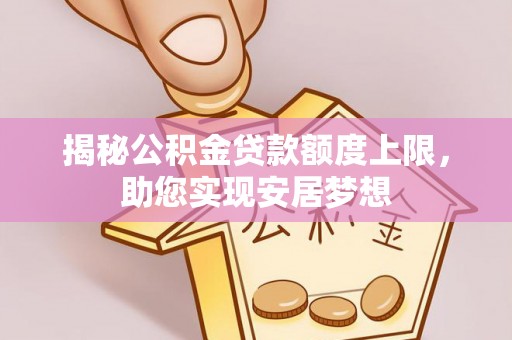 桐乡揭秘公积金贷款额度上限，助您实现安居梦想