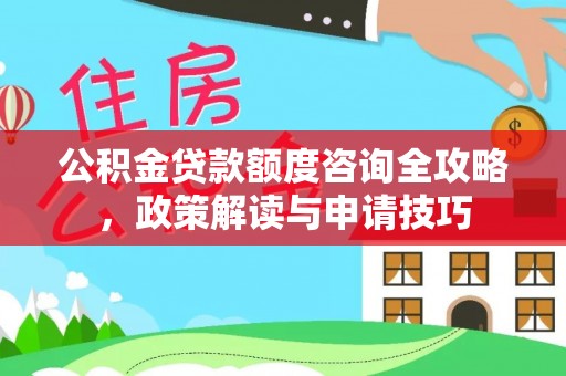 桐乡公积金贷款额度咨询全攻略，政策解读与申请技巧