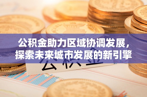 桐乡公积金助力区域协调发展，探索未来城市发展的新引擎