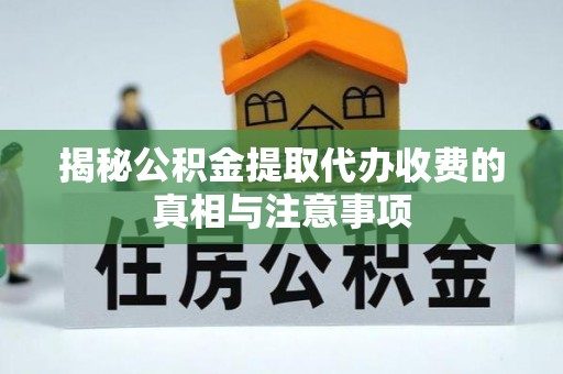 桐乡揭秘公积金提取代办收费的真相与注意事项