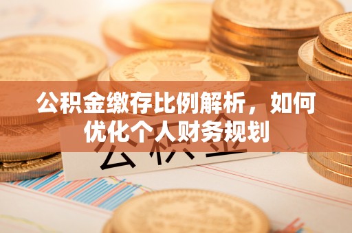 桐乡公积金缴存比例解析，如何优化个人财务规划