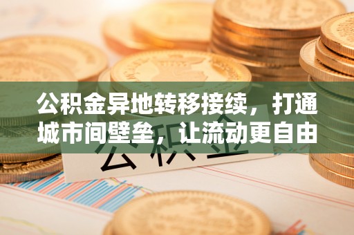 桐乡公积金异地转移接续，打通城市间壁垒，让流动更自由