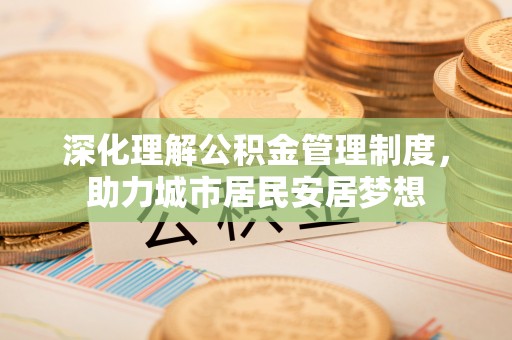 桐乡深化理解公积金管理制度，助力城市居民安居梦想