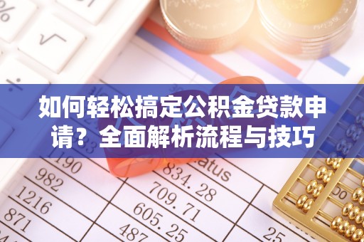 桐乡如何轻松搞定公积金贷款申请？全面解析流程与技巧