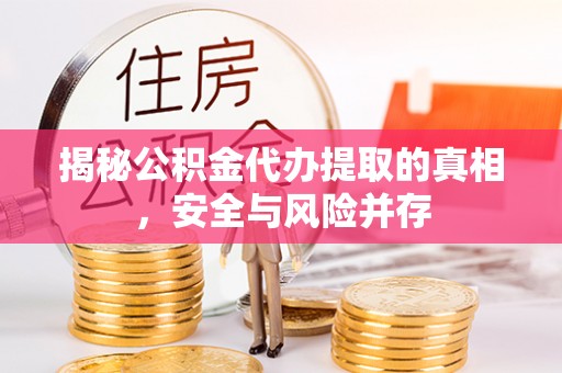 桐乡揭秘公积金代办提取的真相，安全与风险并存