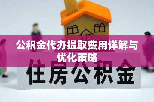 桐乡公积金代办提取费用详解与优化策略