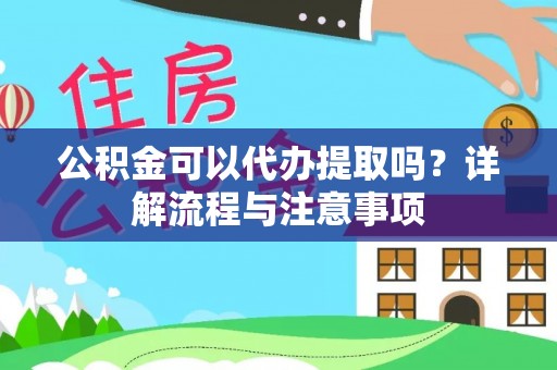 桐乡公积金可以代办提取吗？详解流程与注意事项