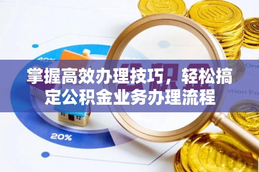 桐乡掌握高效办理技巧，轻松搞定公积金业务办理流程