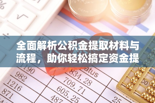 桐乡全面解析公积金提取材料与流程，助你轻松搞定资金提取！