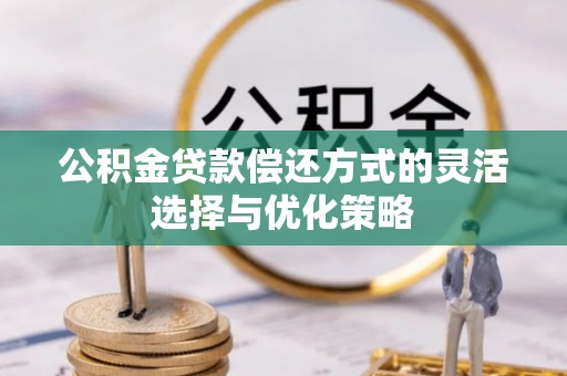 桐乡公积金贷款偿还方式的灵活选择与优化策略