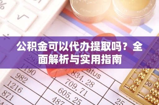 桐乡公积金可以代办提取吗？全面解析与实用指南