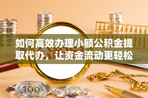 桐乡如何高效办理小额公积金提取代办，让资金流动更轻松