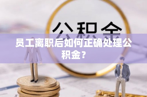 桐乡员工离职后如何正确处理公积金？