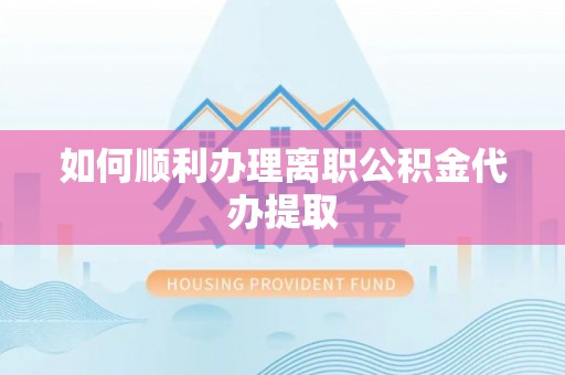 桐乡如何顺利办理离职公积金代办提取