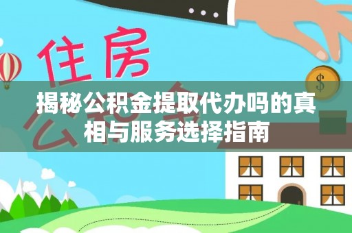 桐乡揭秘公积金提取代办吗的真相与服务选择指南
