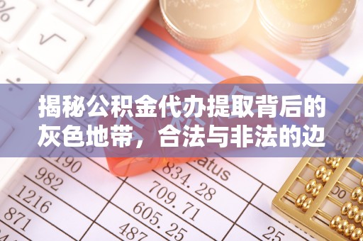 桐乡揭秘公积金代办提取背后的灰色地带，合法与非法的边界