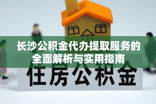 桐乡长沙公积金代办提取服务的全面解析与实用指南