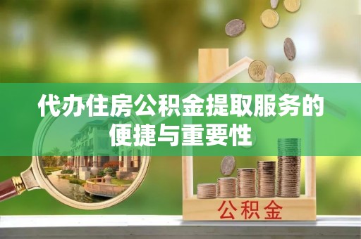 桐乡代办住房公积金提取服务的便捷与重要性