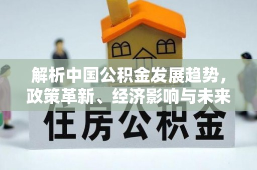 桐乡解析中国公积金发展趋势，政策革新、经济影响与未来展望