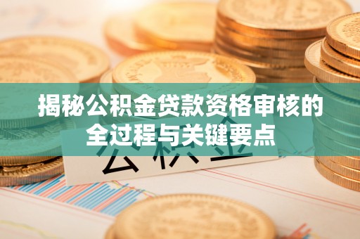 桐乡揭秘公积金贷款资格审核的全过程与关键要点