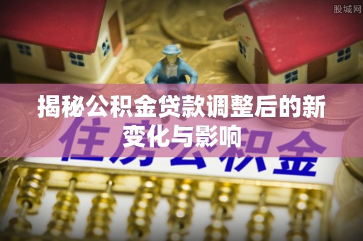 桐乡揭秘公积金贷款调整后的新变化与影响