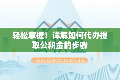 桐乡轻松掌握！详解如何代办提取公积金的步骤