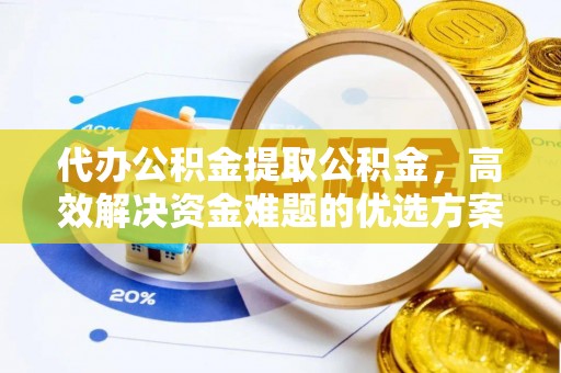 桐乡代办公积金提取公积金，高效解决资金难题的优选方案