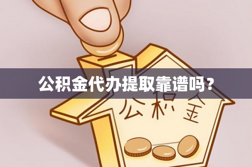 桐乡公积金代办提取靠谱吗？