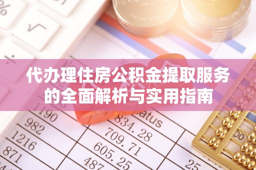 桐乡代办理住房公积金提取服务的全面解析与实用指南