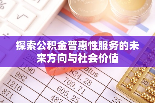 桐乡探索公积金普惠性服务的未来方向与社会价值