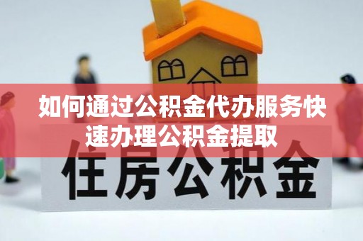 桐乡如何通过公积金代办服务快速办理公积金提取