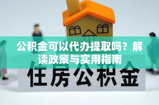 桐乡公积金可以代办提取吗？解读政策与实用指南