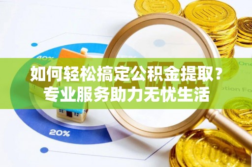 桐乡如何轻松搞定公积金提取？专业服务助力无忧生活