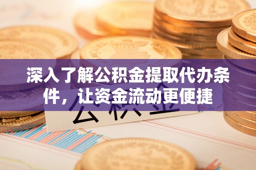 桐乡深入了解公积金提取代办条件，让资金流动更便捷