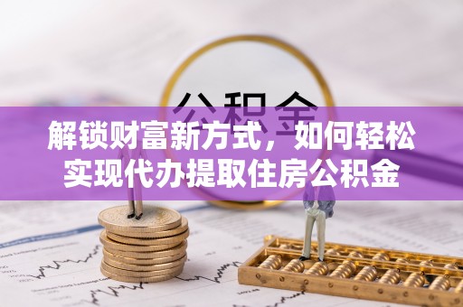 桐乡解锁财富新方式，如何轻松实现代办提取住房公积金