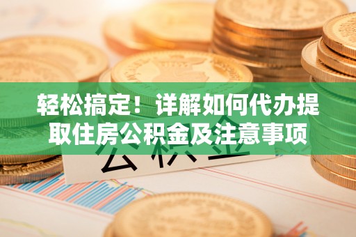 桐乡轻松搞定！详解如何代办提取住房公积金及注意事项