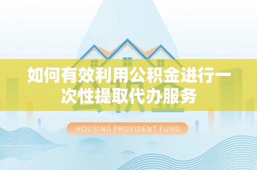 桐乡如何有效利用公积金进行一次性提取代办服务