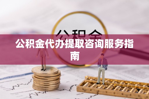 桐乡公积金代办提取咨询服务指南