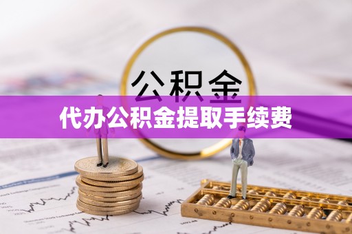桐乡代办公积金提取手续费