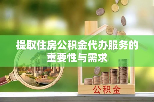 桐乡提取住房公积金代办服务的重要性与需求