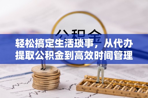 桐乡轻松搞定生活琐事，从代办提取公积金到高效时间管理